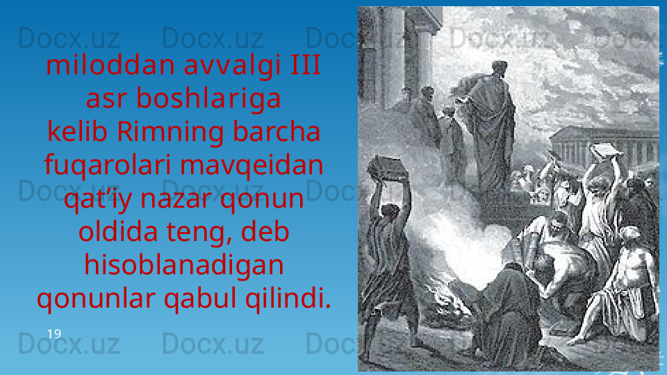 22.05.202419miloddan av v algi III 
asr boshlariga
kelib Rimning barcha 
fuqarolari mavqeidan
qat’iy nazar qonun 
oldida teng, deb 
hisoblanadigan
qonunlar qabul qilindi.                         