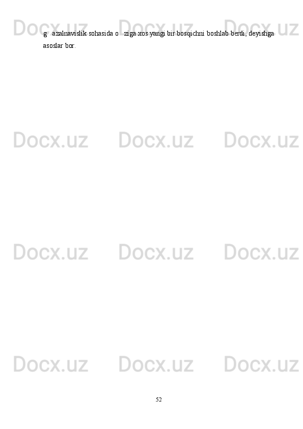 g azalnavislik sohasida o ziga xos yangi bir bosqichni boshlab berdi, deyishga 
asoslar bor. 
52 