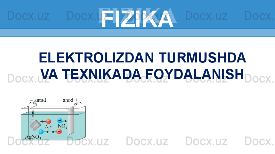 FIZIKA
ELEKTROLIZDAN TURMUSHDA 
VA TEXNIKADA FOYDALANISH FIZIKA 