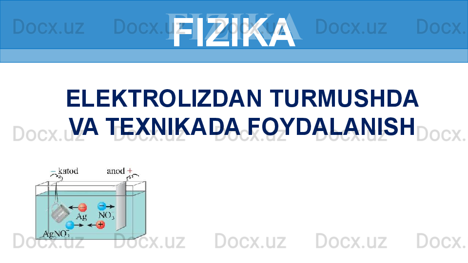 FIZIKA
ELEKTROLIZDAN TURMUSHDA 
VA TEXNIKADA FOYDALANISH FIZIKA