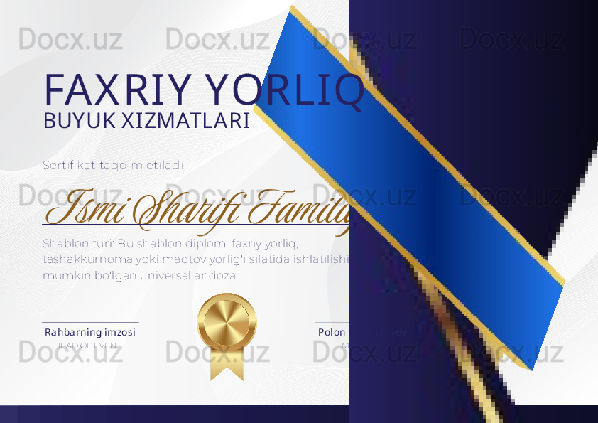 Sertifikat taqdim etiladi
Ismi Sharifi FamiliyaFAX RI Y  YORLI Q
BUY UK X IZMATLA RI
Shablon turi: Bu shablon diplom, faxriy yorliq, 
tashakkurnoma yoki maqtov yorlig'i sifatida ishlatilishi 
mumkin bo'lgan universal andoza. 
HEAD OF EVENT MANAGERRahbarning imzosi Pol on Polonchiy ev 