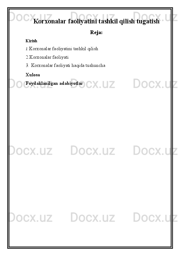 Korxonalar faoliyatini tashkil qilish tugatish
Reja :
Kirish
1. Korxonalar faoliyatini tashkil qilish
2.Korxonalar faoliyati
3.   Korxonalar faoliyati  haqida tushuncha
Xulosa
Foydaklanilgan adabiyotlar 