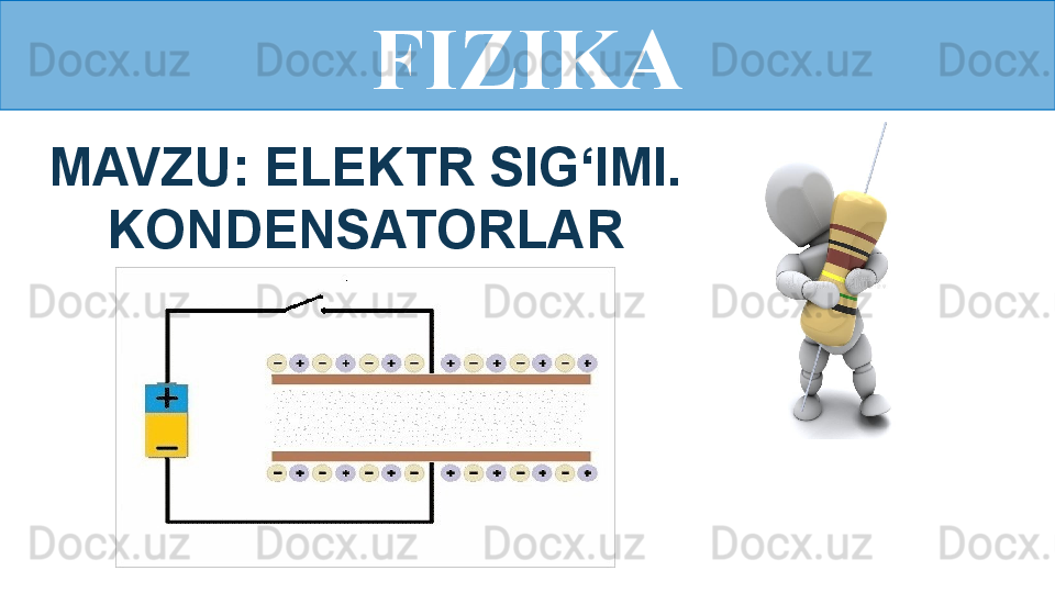 FIZIKA
MAVZU: ELEKTR SIG‘IMI. 
KONDENSATORLAR 