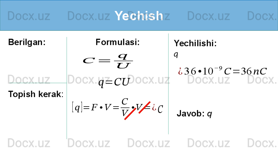 Yechish
Berilgan:
Topish kerak :   Formulasi:    ??????	=	????????????	
??????	=	
??????
??????	
[??????	]=	??????	•	??????	=	
??????
??????	
•	??????	=	¿
Yechilishi:
q	??????	
¿	3	6	•	10	
−	9	
??????	=	36	????????????
Javob:  q 