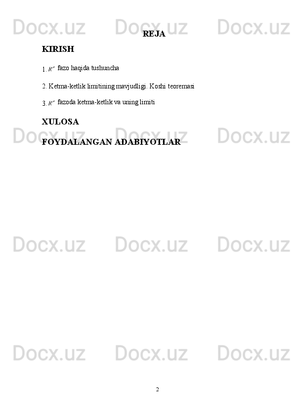 REJA
KIRISH
1.  fazo haqida tushuncha
2. Ketma-ketlik limitining mavjudligi. Koshi teoremasi       
3.   fa zoda ketma-ketlik va uning limiti
XULOSA
FOYDALANGAN ADABIYOTLAR
2 