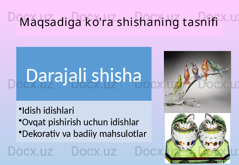 Maqsadiga k o'ra shishaning t asnifi
Darajali shisha
•
Idish idishlari
•
Ovqat pishirish uchun idishlar
•
Dekorativ va badiiy mahsulotlar 