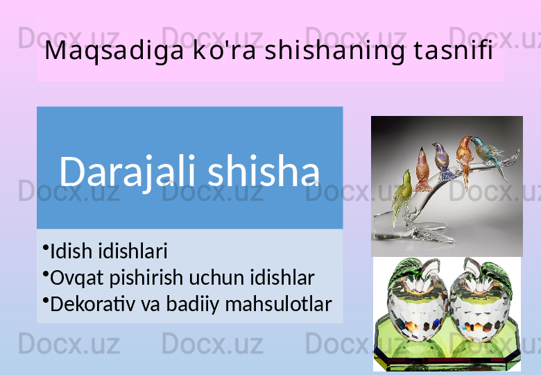 Maqsadiga k o'ra shishaning t asnifi
Darajali shisha
•
Idish idishlari
•
Ovqat pishirish uchun idishlar
•
Dekorativ va badiiy mahsulotlar