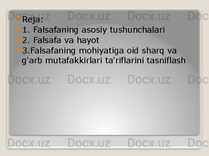 . 
Reja:

1. Falsafaning asosiy tushunchalari

2. Falsafa va hayot

3.Falsafaning mohiyatiga oid sharq va 
g'arb mutafakkirlari ta'riflarini tasniflash   