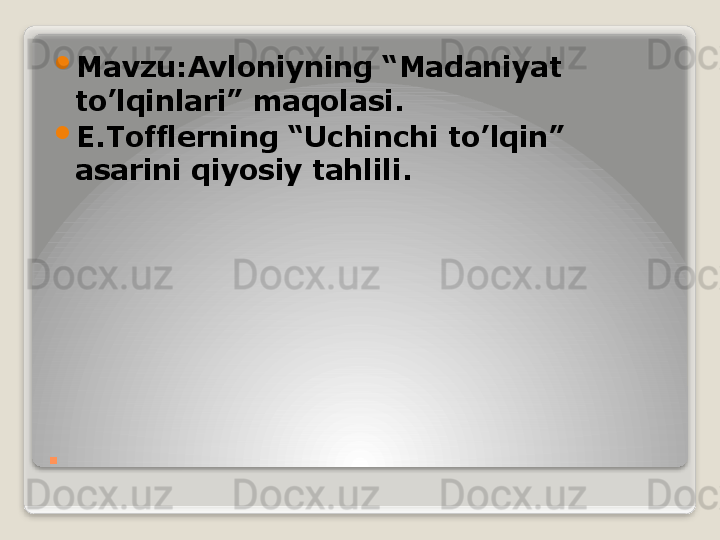 . 
Mavzu:Avloniyning “Madaniyat 
to’lqinlari” maqolasi.

E.Tofflerning “Uchinchi to’lqin” 
asarini qiyosiy tahlili.   