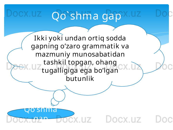 Qo` shma gap
Qo‘shma 
gap Ik k i y ok i undan ort iq sodda 
gapning o‘zaro grammat ik  v a 
mazmuniy  munosabat idan 
t ashk il t opgan, ohang 
t ugalligiga ega bo‘lgan 
but unlik   