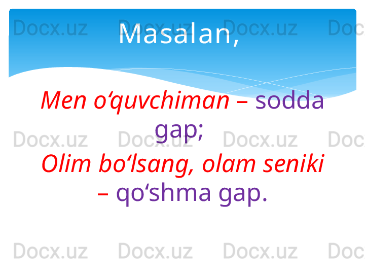 Masalan, 
Men o‘quvchiman  –  sodda 
gap;  
Olim bo‘lsang,   olam seniki 
–  qo‘shma gap.   