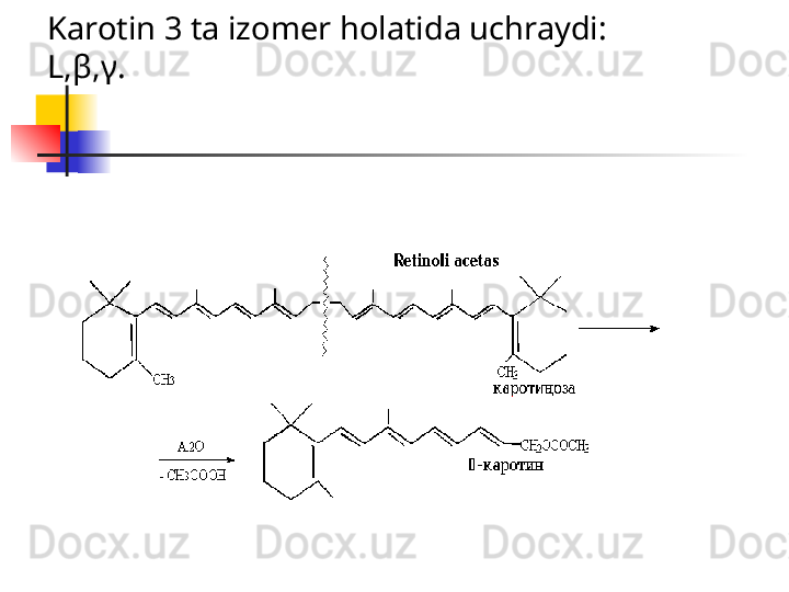 Karotin 3 ta izomer holatida uchraydi: 
L, β , γ .   