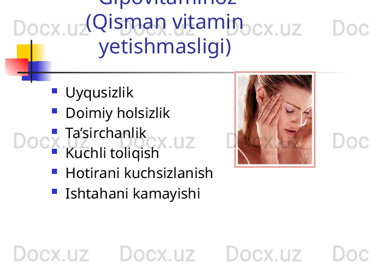 Gipovitaminoz
(Qisman vitamin 
yetishmasligi)
Uyqusizlik
Doimiy holsizlik
Ta’sirchanlik
Kuchli toliqish
Hotirani kuchsizlanish
Ishtahani kamayishi