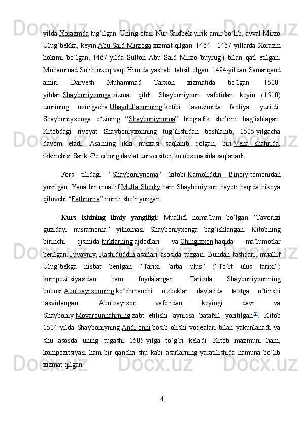 yilda   Xorazmda   tug ilgan. Uning otasi Nur Saidbek yirik amir bo lib, avval Mirzoʻ ʻ
Ulug bekka, keyin	
ʻ   Abu Said Mirzoga   xizmat qilgan.  1464—1467-yillarda Xorazm
hokimi   bo lgan,   1467-yilda   Sulton   Abu   Said   Mirzo   buyrug i   bilan   qatl   etilgan.	
ʻ ʻ
Muhammad Solih uzoq vaqt   Hirotda   yashab, tahsil olgan. 1494-yildan Samarqand
amiri   Darvesh   Muhammad   Tarxon   xizmatida   bo lgan.   1500-	
ʻ
yildan   Shayboniyxonga   xizmat   qildi.   Shayboniyxon   vafotidan   keyin   (1510)
umrining   oxirigacha   Ubaydullaxonning   kotibi   lavozimida   faoliyat   yuritdi.
Shayboniyxonga   o zining   “	
ʻ Shayboniynoma ”   biografik   she’rini   bag ishlagan.	ʻ
Kitobdagi   rivoyat   Shayboniyxonning   tug ilishidan   boshlanib,   1505-yilgacha	
ʻ
davom   etadi.   Asarning   ikki   nusxasi   saqlanib   qolgan,   biri   Vena   shahrida ,
ikkinchisi   Sankt-Peterburg davlat universiteti   kutubxonasida saqlanadi.
Fors   tilidagi   “ Shayboniynoma ”   kitobi   Kamoliddin   Binoiy   tomonidan
yozilgan. Yana bir muallif   Mulla Shodiy   ham Shayboniyxon hayoti haqida hikoya
qiluvchi “ Fathnoma ” nomli she’r yozgan.
Kurs   ishining   ilmiy   yangiligi :   Muallifi   noma lum   bo lgan   “Tavorixi	
ʼ ʻ
guzidayi   nusratnoma”   yilnomasi   Shayboniyxonga   bag ishlangan.   Kitobning	
ʻ
birinchi   qismida   turklarning   ajdodlari   va   Chingizxon   haqida   ma’lumotlar
berilgan.   Juvayniy ,   Rashiduddin   asarlari   asosida   tuzgan.   Bundan   tashqari,   muallif
Ulug bekga   nisbat   berilgan   “Tarixi   arba   ulus”   (“To rt   ulus   tarixi”)	
ʻ ʻ ʻ
kompozitsiyasidan   ham   foydalangan.   Tarixda   Shayboniyxonning
bobosi   Abulxayrxonning   ko chmanchi   o'zbeklar   davlatida   taxtga   o tirishi	
ʻ ʻ
tasvirlangan.   Abulxayrxon   vafotidan   keyingi   davr   va
Shayboniy   Movarounnahrning   zabt   etilishi   ayniqsa   batafsil   yoritilgan [ 3 ]
.   Kitob
1504-yilda   Shayboniyning   Andijonni   bosib   olishi   voqealari   bilan   yakunlanadi   va
shu   asosda   uning   tugashi   1505-yilga   to g ri   keladi.   Kitob   mazmuni   ham,	
ʻ ʻ
kompozitsiyasi   ham   bir   qancha   shu   kabi   asarlarning   yaratilishida   namuna   bo lib	
ʻ
xizmat qilgan.
4 