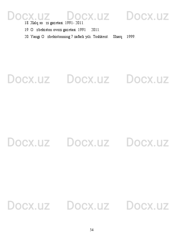 18. Xalq so zi gazetasi. 1991- 2011.
19. O zbekiston ovozi gazetasi. 1991   2011.	
 
20. Yangi O zbekistonning 7 zafarli yili. Toshkent.  Sharq  1999. 	
  
54 
