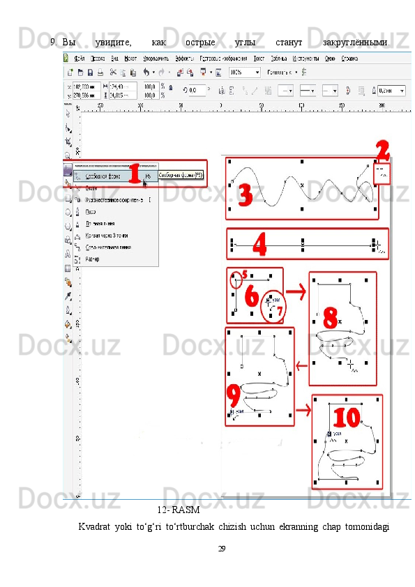 9. Вы   увидите,   как   острые   углы   станут   закруглёнными.
                                     12- RASM
Kvadrat   yoki   to‘g‘ri   to‘rtburchak   chizish   uchun   ekranning   chap   tomonidagi
29 