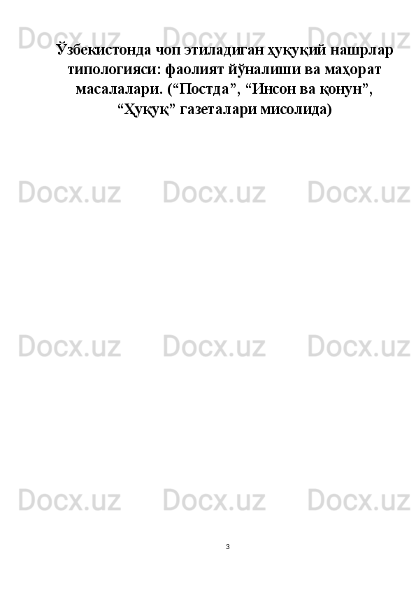 Ўзбекистонда чоп этиладиган ҳуқуқий   нашрлар
типологияси: фаолият йўналиши ва маҳорат
масалалари .  (“Постда”, “Инсон ва қонун”,
“Ҳуқуқ” газеталари мисолида)
 
3  
  