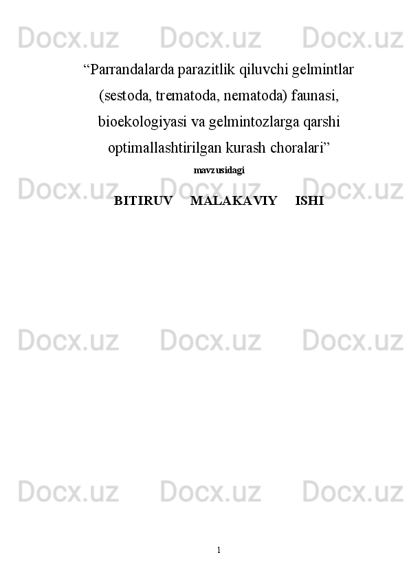 “Parrandalarda parazitlik qiluvchi gelmintlar
(sestoda, trematoda, nematoda) faunasi,
bioekologiyasi va gelmintozlarga qarshi
optimallashtirilgan kurash choralari”
mavzusidagi
BITIRUV     MALAKAVIY     ISHI
1 