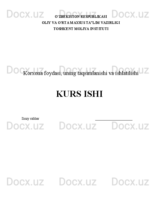 O’ZBEKISTON RESPUBLIKASI
OLIY VA O’RTA MAXSUS TA LIM VAZIRLIGI‟
TOSHKENT MOLIYA INSTITUTI
Korxona foydasi, uning taqsimlanishi va ishlatilishi
               KURS ISHI
Ilmiy rahbar                                                               _____________________
                             
                                                     
Reja:
1 