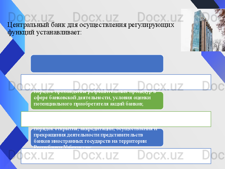 Центральный банк для осуществления регулирующих 
функций устанавливает:
порядок прохождения разрешительных процедур в 
сфере банковской деятельности ,  условия оценки 
потенциального приобретателя акций банков;
порядок открытия, аккредитации, осуществления и 
прекращения деятельности представительств 
банков иностранных государств на территории 
Республики Узбекистан; 