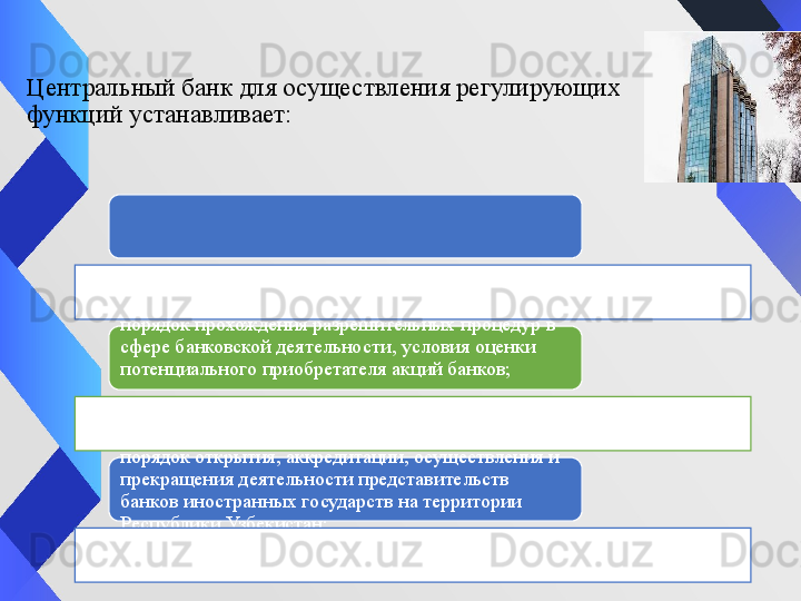 Центральный банк для осуществления регулирующих 
функций устанавливает:
порядок прохождения разрешительных процедур в 
сфере банковской деятельности ,  условия оценки 
потенциального приобретателя акций банков;
порядок открытия, аккредитации, осуществления и 
прекращения деятельности представительств 
банков иностранных государств на территории 
Республики Узбекистан;