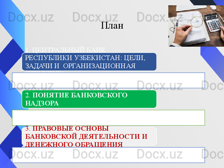 1. ЦЕНТРАЛЬНЫЙ БАНК 
РЕСПУБЛИКИ УЗБЕКИСТАН: ЦЕЛИ, 
ЗАДАЧИ И  ОРГАНИЗАЦИОННАЯ 
СТРУКТУРА
2.  ПОНЯТИЕ БАНКОВСКОГО 
НАДЗОРА
3.  ПРАВОВЫЕ ОСНОВЫ 
БАНКОВСКОЙ ДЕЯТЕЛЬНОСТИ И 
ДЕНЕЖНОГО ОБРАЩЕНИЯ  План 